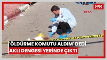 'Öldürme komutu aldım' dedi, akli dengesi yerinde çıktı