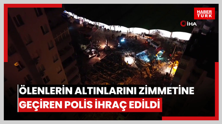 Depremde ölenlerin altınlarını zimmetine geçiren polis ihraç edildi