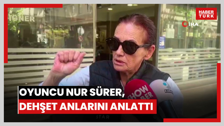 Oyuncu Nur Sürer, dehşet anlarını anlattı