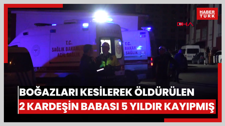 Sivas'ta evde boğazları kesilerek öldürülen 2 kardeşin babası, 5 yıldır kayıpmış