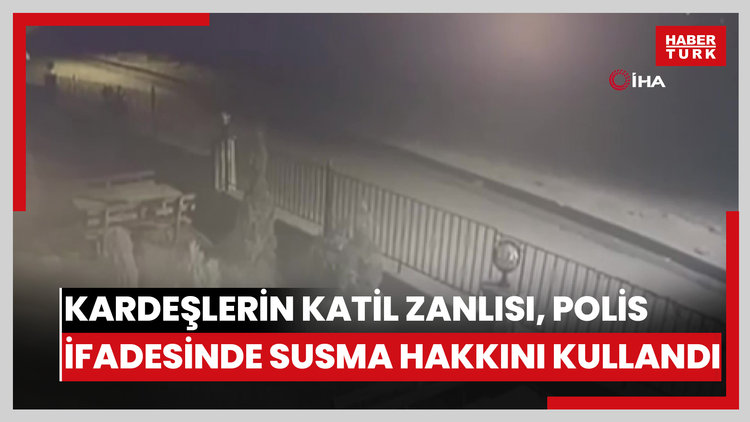 Kardeşlerin katil zanlısı, polis ifadesinde susma hakkını kullandı