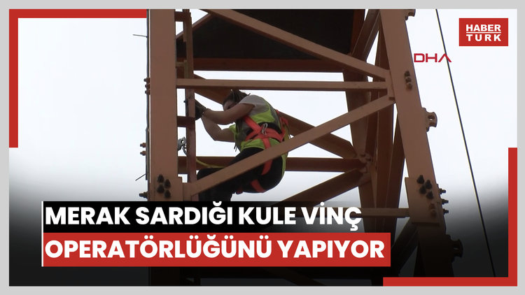 Neslihan, harita mühendisiyken merak sardığı kule vinç operatörlüğünü yapıyor
