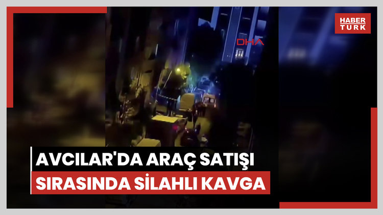 Avcılar'da araç satışı sırasında silahlı kavga
