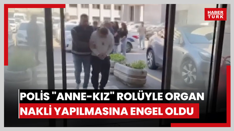 İstanbul polisi "anne-kız" rolüyle organ nakli yapılmasına engel oldu