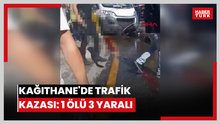 Kağıthane'de trafik kazası: 1 ölü 3 yaralı