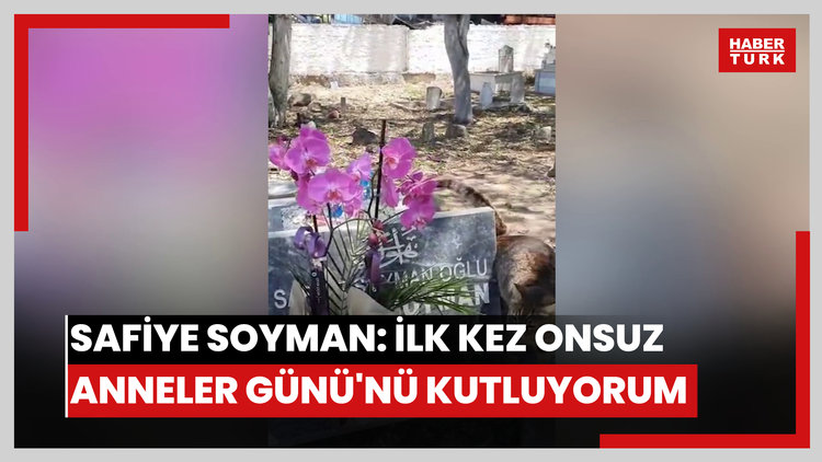Safiye Soyman: İlk kez onsuz Anneler Günü'nü kutluyorum