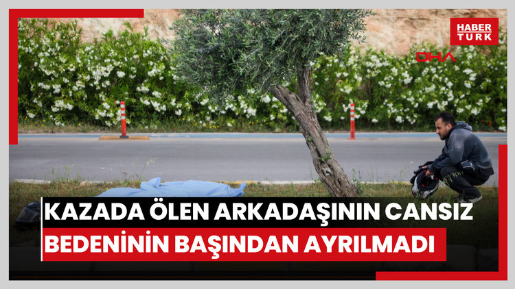 Kazada ölen arkadaşının cansız bedeninin başından ayrılmadı