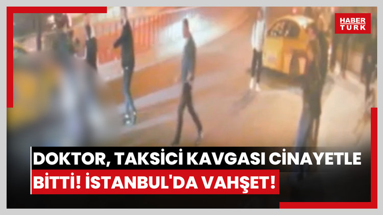 Doktor, taksici kavgası cinayetle bitti! İstanbul'da vahşet!