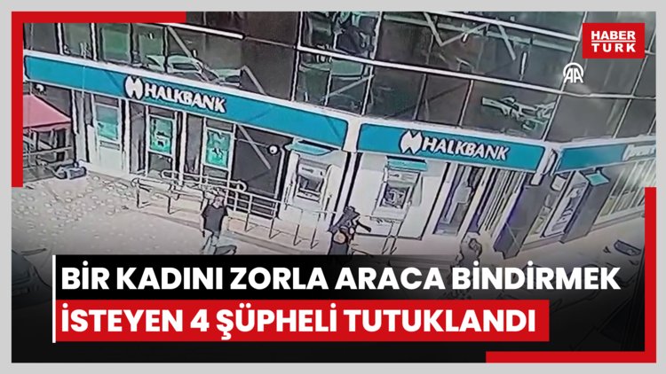 Bir kadını zorla araca bindirmek isteyen 4 şüpheli tutuklandı