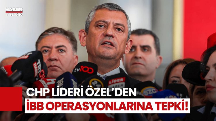 CHP Lideri Özel&#039;den İBB’ye 3. Dalga Operasyonlarına Tepki!