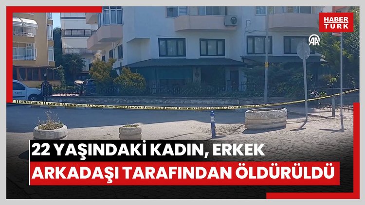 22 yaşındaki kadın, erkek arkadaşı tarafından öldürüldü