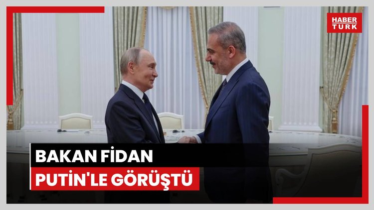 Bakan Fidan Putin ile görüştü
