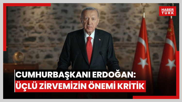 Cumhurbaşkanı Erdoğan: Üçlü zirvemizin önemi kritik