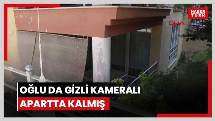 Oğlu da gizli kameralı apartta kalmış