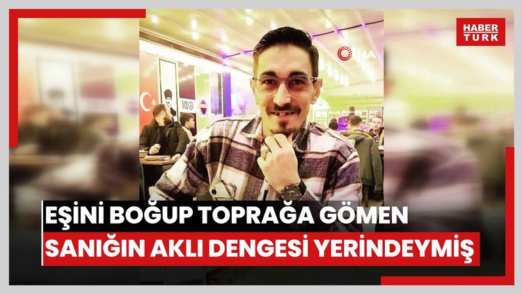 Eşini boğup toprağa gömen sanığın akli dengesi yerindeymiş