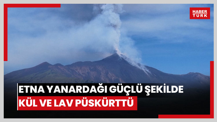 Etna Yanardağı güçlü şekilde kül ve lav püskürttü