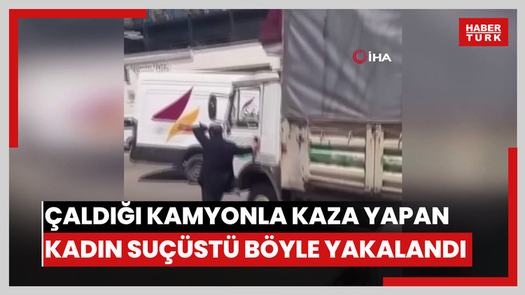 Çaldığı kamyonla kaza yapan kadın suçüstü böyle yakalandı