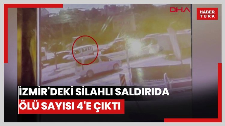 İzmir'deki silahlı saldırıda ölü sayısı 4'e çıktı