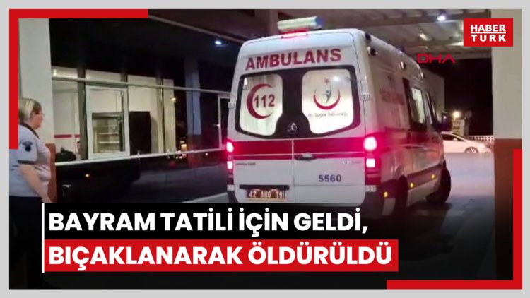 Bayram tatili için geldi, bıçaklanarak öldürüldü