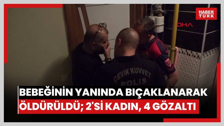36 günlük bebeğinin yanında bıçaklanarak öldürüldü; 2'si kadın, 4 gözaltı