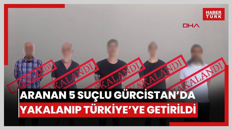 Kırmızı bültenle aranan 5 suçlu Gürcistan'da yakalanıp Türkiye'ye getirildi