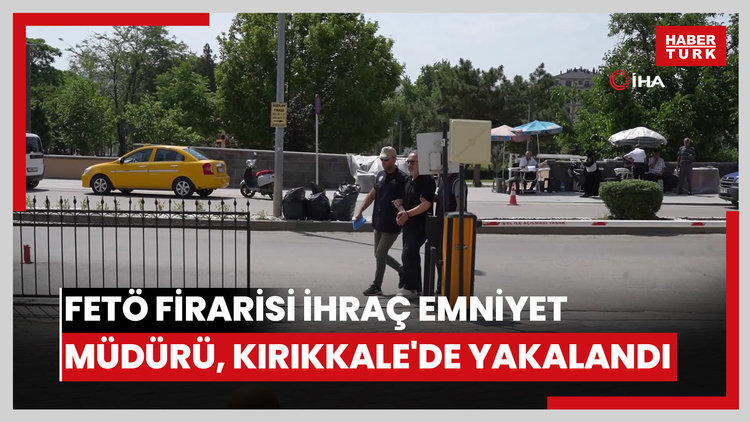 FETÖ firarisi ihraç emniyet müdürü, Kırıkkale'de yakalandı