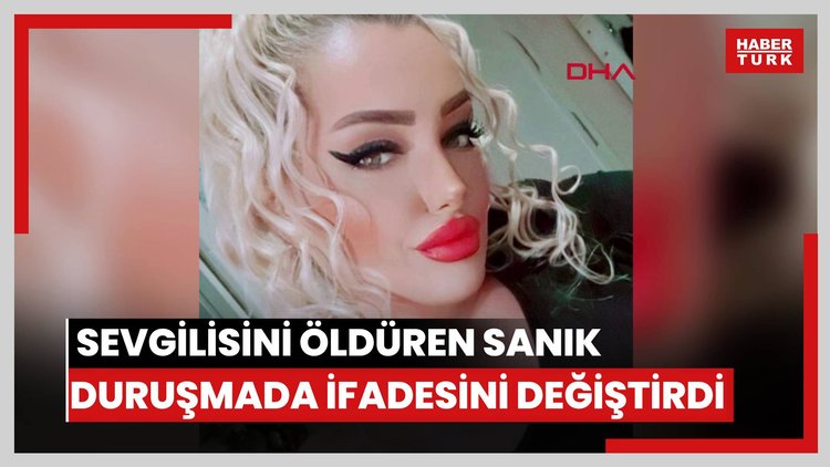 Sevgilisini öldüren sanık duruşmada ifadesini değiştirdi; savcı 'Suçtan kurtulmaya yönelik' dedi