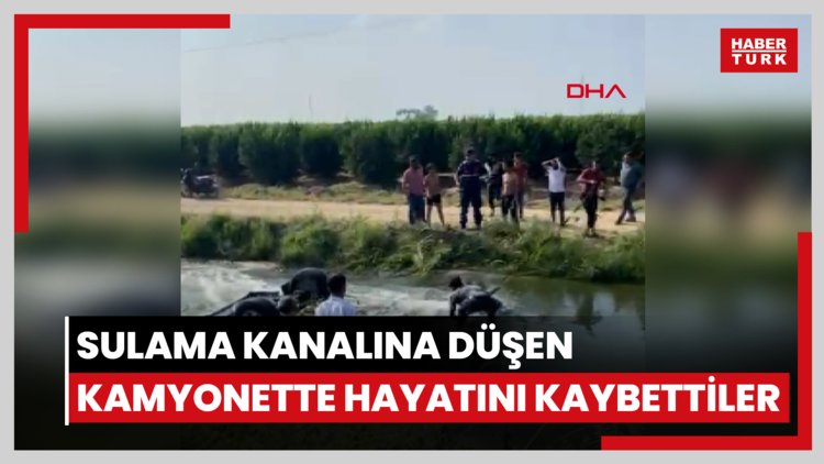 Adana'da, sulama kanalına düşen kamyonette baba ve 2 kızı hayatını kaybetti