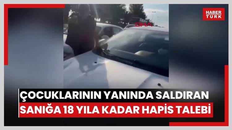 Maltepe'de trafikte tartıştığı kadın sürücüye çocuklarının yanında saldıran sanığa 18 yıla kadar hapis talebi