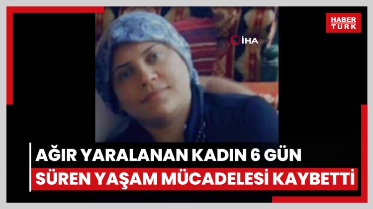 Eşinin, kızını öldüğü saldırıda ağır yaralanan kadın 6 gün süren yaşam mücadelesi kaybetti
