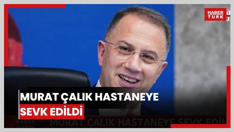 Murat Çalık hastaneye sevk edildi