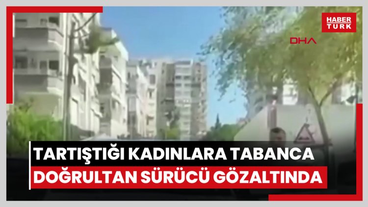 Trafikte tartıştığı kadınlara tabanca doğrultan sürücü gözaltında