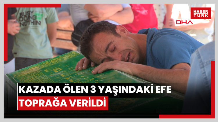 Kazada ölen 3 yaşındaki Efe toprağa verildi; acılı baba ayakta zor durdu