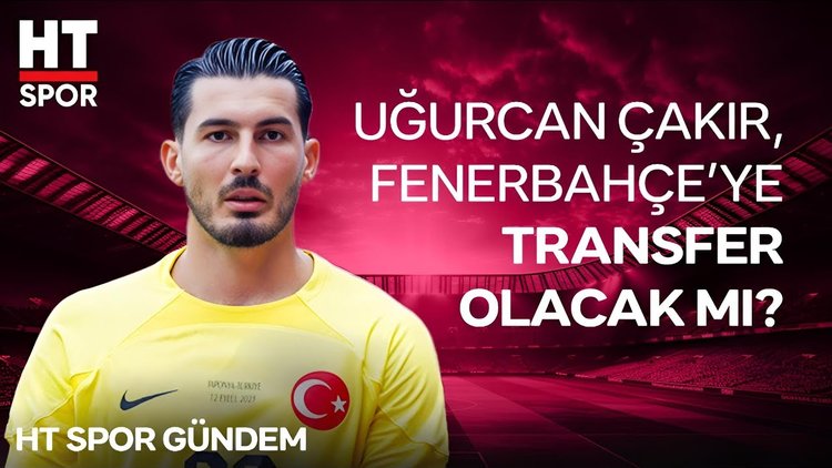 Fenerbahçe, Uğurcan Çakır'ı kadrosuna katmak istiyor!  - HT Spor