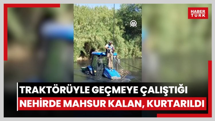 Traktörüyle geçmeye çalıştığı nehirde mahsur kalan kişi kurtarıldı
