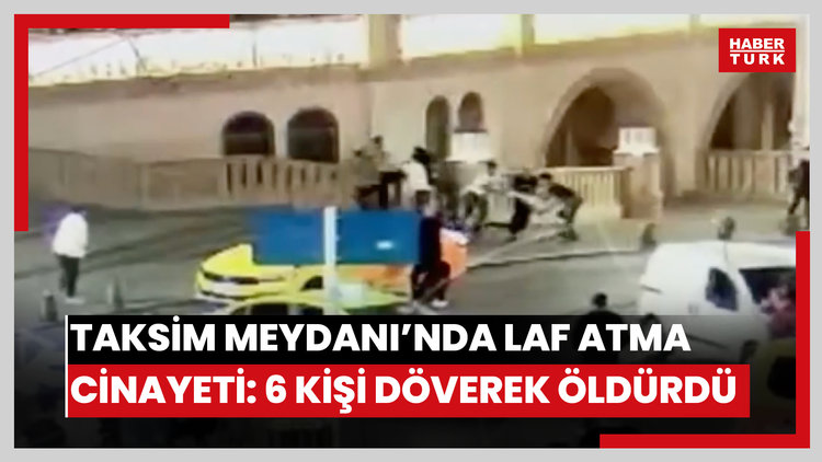 Taksim Meydanı'nda laf atma cinayeti: 6 kişi döverek öldürdü; 82 suç kayıtları çıktı