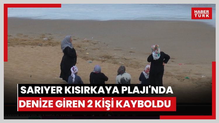 Sarıyer Kısırkaya Plajı'nda denize giren 2 kişi kayboldu