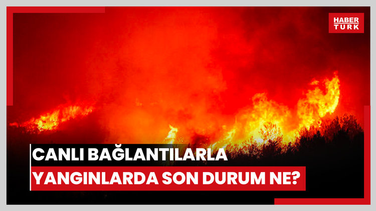 Canlı bağlantılarla yangınlarda son durum ne?