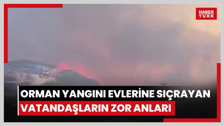 Orman yangını evlerine sıçrayan vatandaşların zor anları böyle görüntülendi