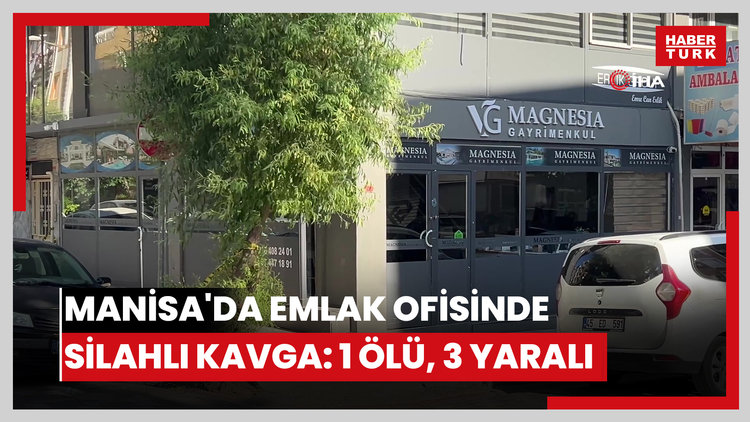 Manisa'da emlak ofisinde silahlı kavga: 1 ölü, 3 yaralı