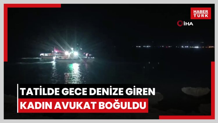 Tatilde gece denize giren kadın avukat boğuldu