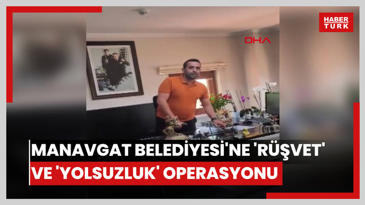 Manavgat Belediyesi'ne 'rüşvet' ve 'yolsuzluk' operasyonu