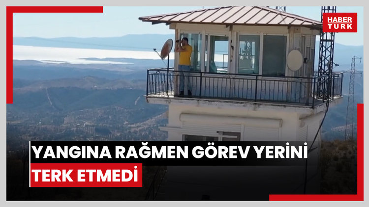 Ateş çemberinde kalan yangın kule sorumlusu canı pahasına görev yerinden ayrılmadı