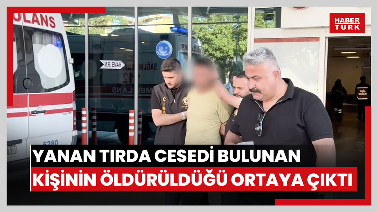 Yanan TIR'da cesedi bulunan kişinin öldürüldüğü ortaya çıktı
