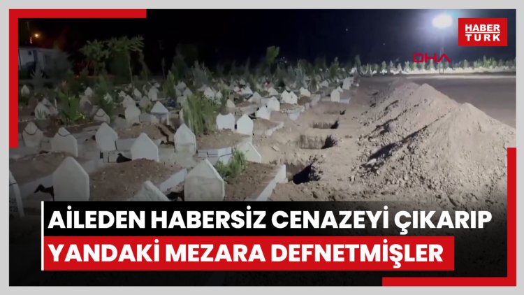 Mezar yeri başkasının çıkınca, aileden habersiz cenazeyi çıkarıp yandaki mezara defnetmişler