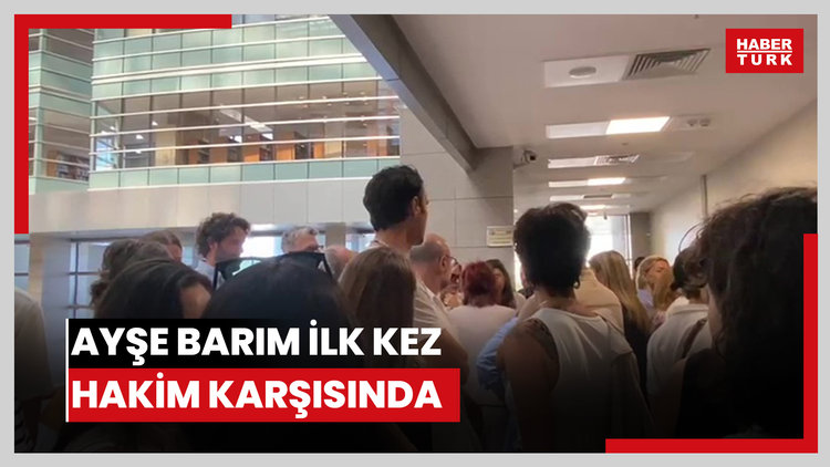 Ayşe Barım ilk kez hakim karşısında
