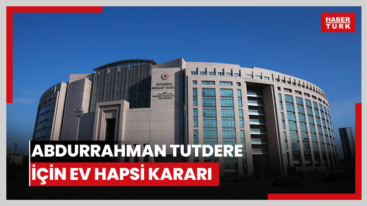 Abdurrahman Tutdere için ev hapsi kararı