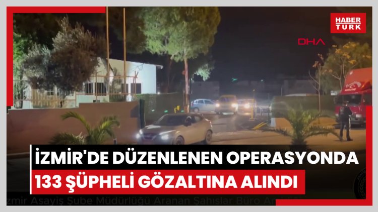 İzmir'de düzenlenen operasyonda 133 şüpheli gözaltına alındı