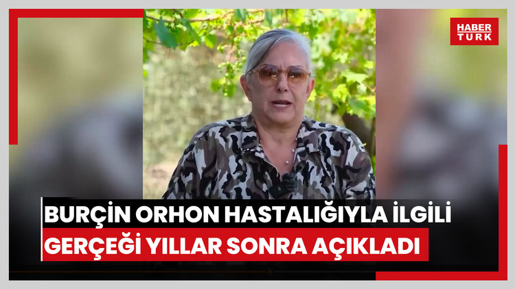 Burçin Orhon hastalığıyla ilgili gerçeği yıllar sonra açıkladı