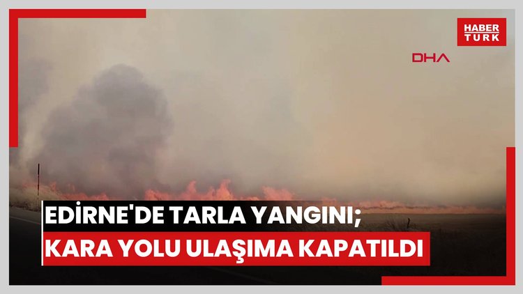 Edirne'de tarla yangını; kara yolu ulaşıma kapatıldı